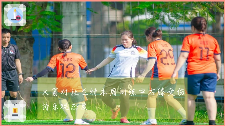 火箭对杜兰特本周训练中右膝受伤持乐观态度