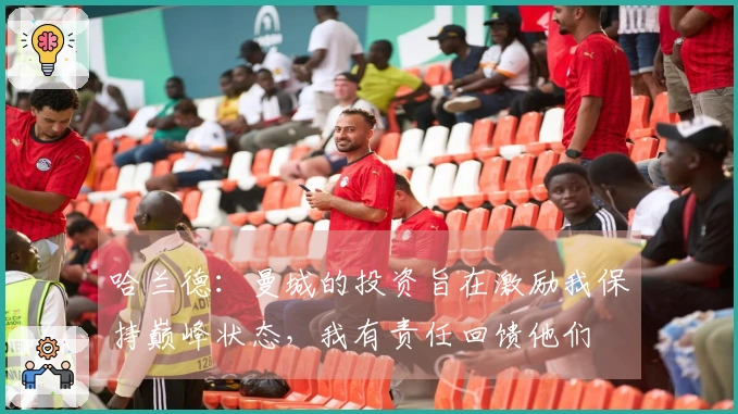 哈兰德：曼城的投资旨在激励我保持巅峰状态，我有责任回馈他们