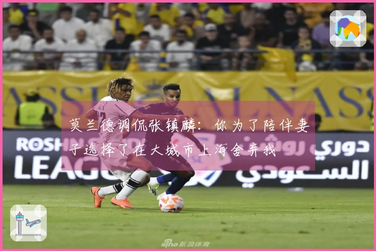 莫兰德调侃张镇麟：你为了陪伴妻子选择了在大城市上海舍弃我