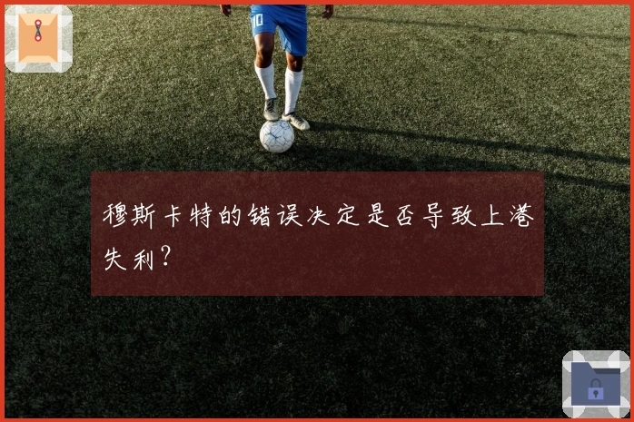穆斯卡特的错误决定是否导致上港失利？