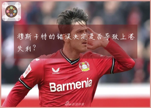 穆斯卡特的错误决定是否导致上港失利？