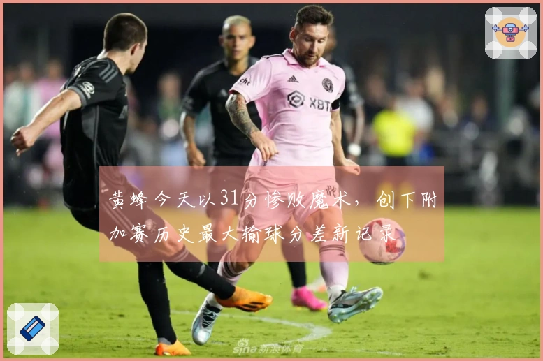 黄蜂今天以31分惨败魔术，创下附加赛历史最大输球分差新记录