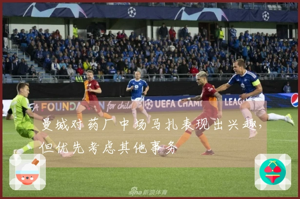 曼城对药厂中场马扎表现出兴趣，但优先考虑其他事务