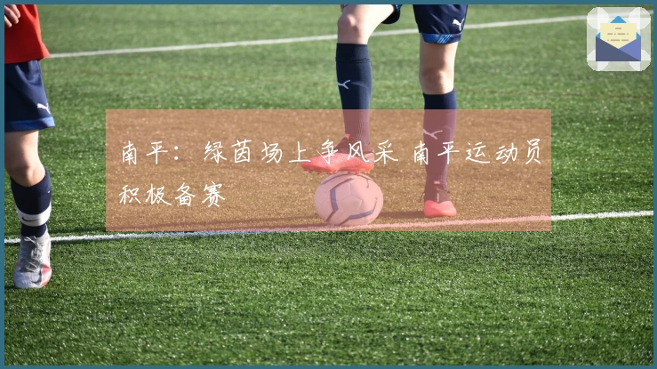 南平：绿茵场上争风采 南平运动员积极备赛