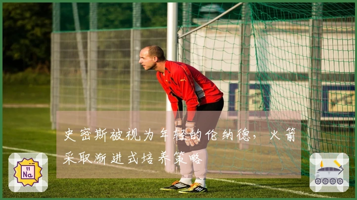 史密斯被视为年轻的伦纳德，火箭采取渐进式培养策略