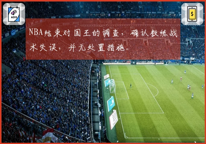 NBA结束对国王的调查，确认教练战术失误，并无处置措施。