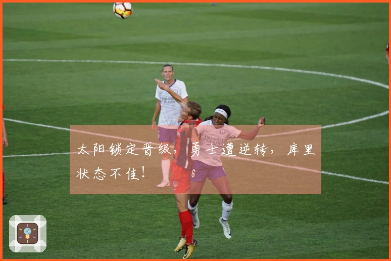 太阳锁定晋级，勇士遭逆转，库里状态不佳！