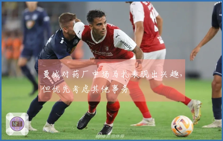 曼城对药厂中场马扎表现出兴趣，但优先考虑其他事务